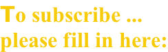 To subscribe ... please fill in here: